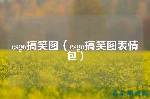 csgo搞笑图(csgo搞笑图表情包)
