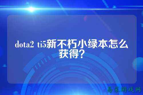 dota2 ti5新不朽小绿本怎么获得?