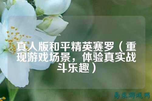 真人版和平精英赛罗(重现游戏场景,体验真实战斗乐趣)
