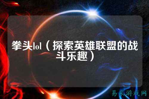 拳头lol(探索英雄联盟的战斗乐趣)