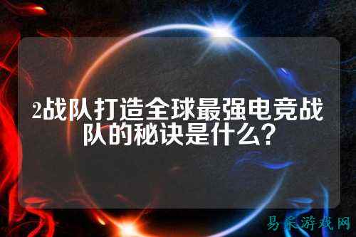 2战队打造全球最强电竞战队的秘诀是什么？