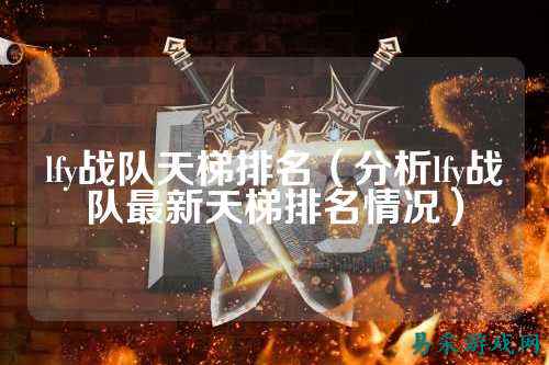 lfy战队天梯排名（分析lfy战队最新天梯排名情况）