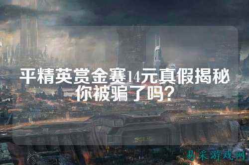 平精英赏金赛14元真假揭秘你被骗了吗?