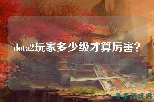 dota2玩家多少级才算厉害?