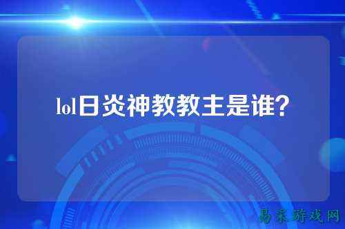 lol日炎神教教主是谁?