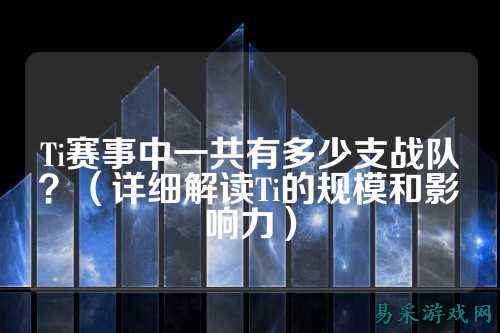 Ti赛事中一共有多少支战队？（详细解读Ti的规模和影响力）
