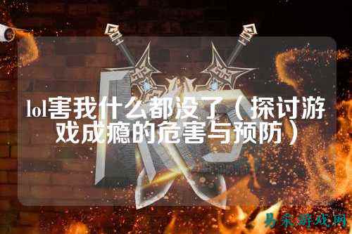 lol害我什么都没了(探讨游戏成瘾的危害与预防)