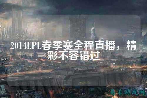 2014LPL春季赛全程直播,精彩不容错过