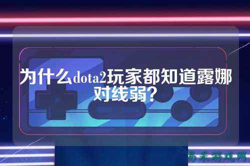 为什么dota2玩家都知道露娜对线弱?