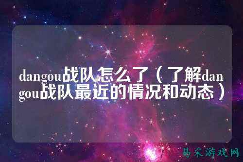 dangou战队怎么了（了解dangou战队最近的情况和动态）