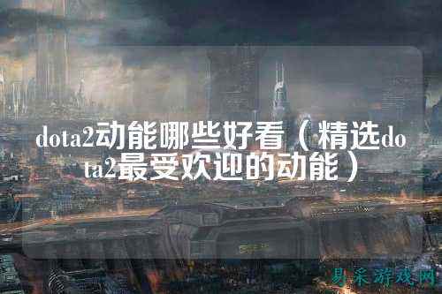 dota2动能哪些好看(精选dota2最受欢迎的动能)