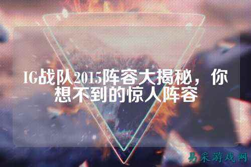 IG战队2015阵容大揭秘，你想不到的惊人阵容