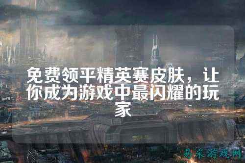 免费领平精英赛皮肤,让你成为游戏中最闪耀的玩家