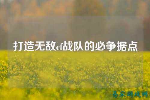 打造无敌cf战队的必争据点