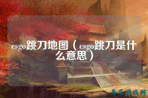 csgo跳刀地图(csgo跳刀是什么意思)