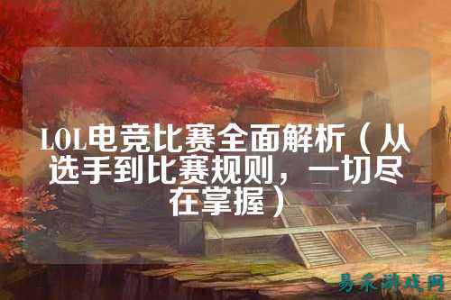 LOL电竞比赛全面解析(从选手到比赛规则,一切尽在掌握)