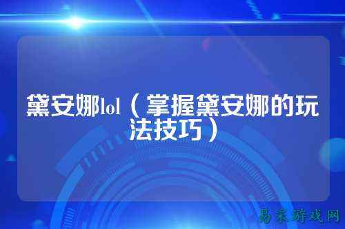 黛安娜lol(掌握黛安娜的玩法技巧)