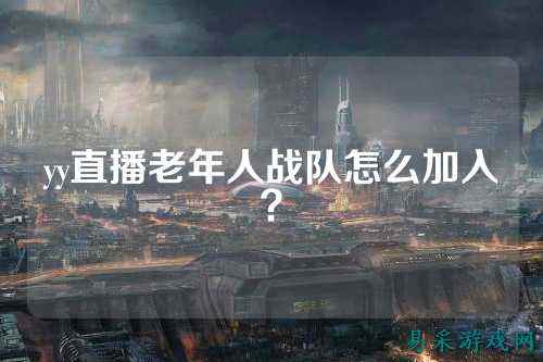 yy直播老年人战队怎么加入？