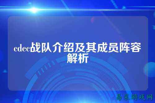 cdec战队介绍及其成员阵容解析