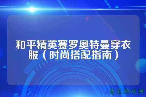 和平精英赛罗奥特曼穿衣服(时尚搭配指南)