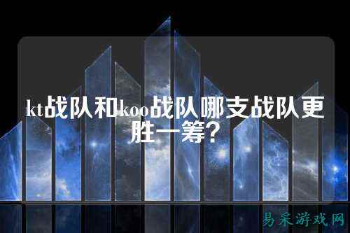 kt战队和koo战队哪支战队更胜一筹？