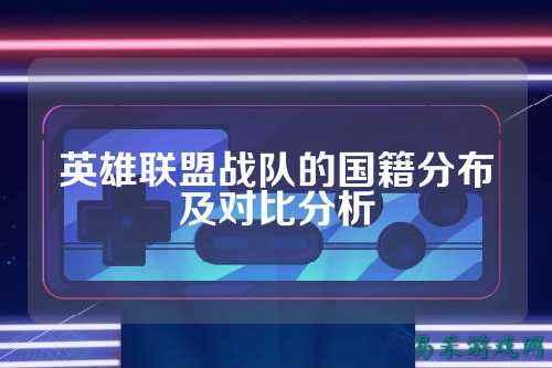 英雄联盟战队的国籍分布及对比分析