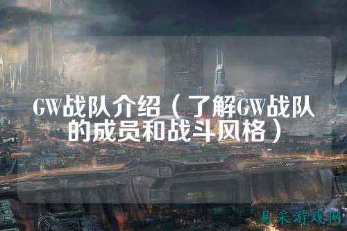 GW战队介绍（了解GW战队的成员和战斗风格）