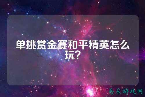 单挑赏金赛和平精英怎么玩?