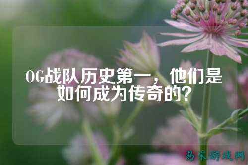 OG战队历史第一，他们是如何成为传奇的？