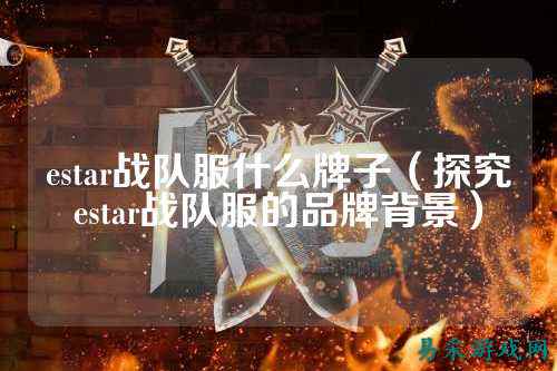 estar战队服什么牌子（探究estar战队服的品牌背景）