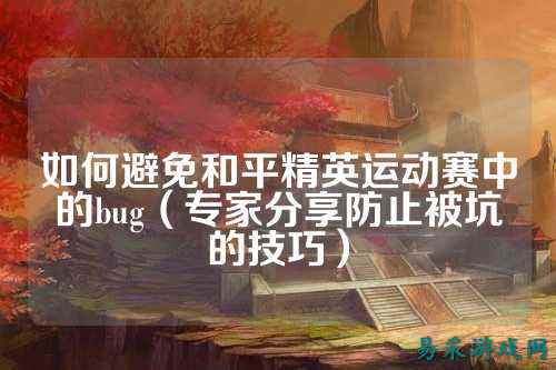 如何避免和平精英运动赛中的bug(专家分享防止被坑的技巧)