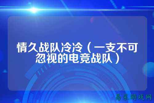 情久战队冷冷（一支不可忽视的电竞战队）