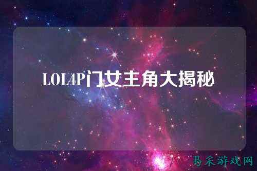 LOL4P门女主角大揭秘