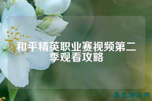 和平精英职业赛视频第二季观看攻略