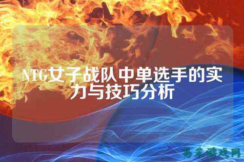 NTG女子战队中单选手的实力与技巧分析