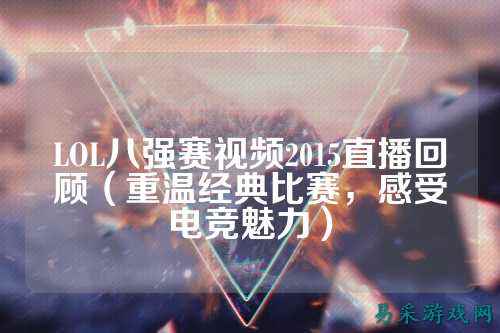 LOL八强赛视频2015直播回顾(重温经典比赛,感受电竞魅力)