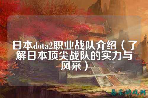 日本dota2职业战队介绍（了解日本顶尖战队的实力与风采）