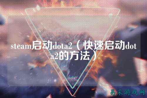 steam启动dota2(快速启动dota2的方法)