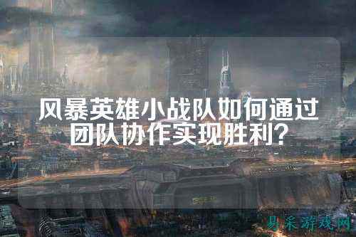 风暴英雄小战队如何通过团队协作实现胜利？