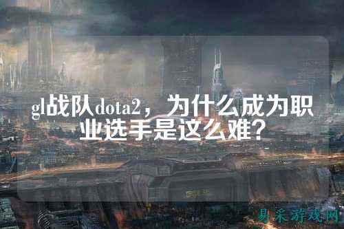gl战队dota2，为什么成为职业选手是这么难？