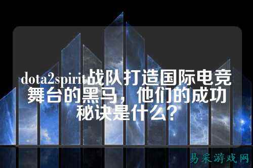 dota2spirit战队打造国际电竞舞台的黑马，他们的成功秘诀是什么？