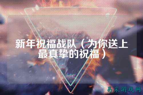 新年祝福战队（为你送上最真挚的祝福）