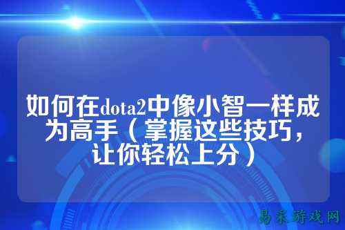 如何在dota2中像小智一样成为高手(掌握这些技巧,让你轻松上分)