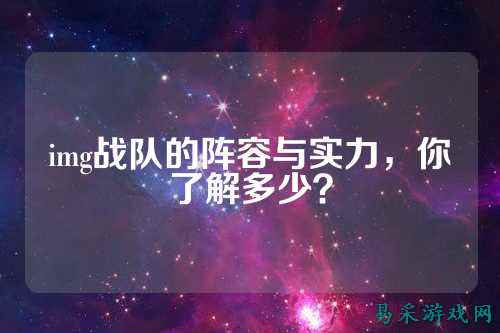 img战队的阵容与实力，你了解多少？