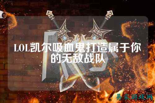 LOL凯尔吸血鬼打造属于你的无敌战队