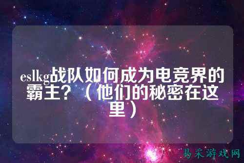 eslkg战队如何成为电竞界的霸主？（他们的秘密在这里）