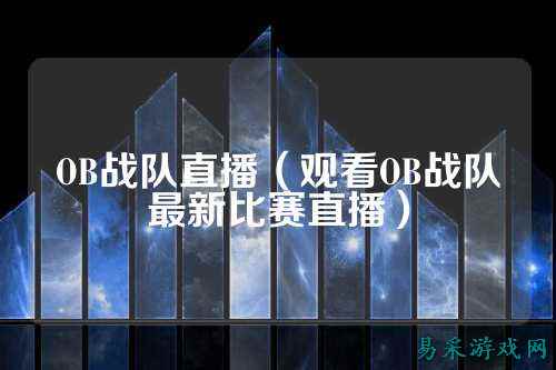 OB战队直播（观看OB战队最新比赛直播）