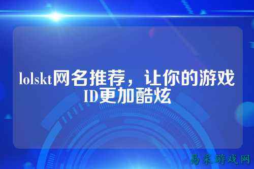 lolskt网名推荐,让你的游戏ID更加酷炫