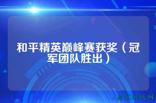 和平精英巅峰赛获奖(冠军团队胜出)