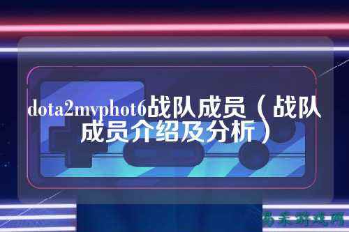 dota2mvphot6战队成员（战队成员介绍及分析）